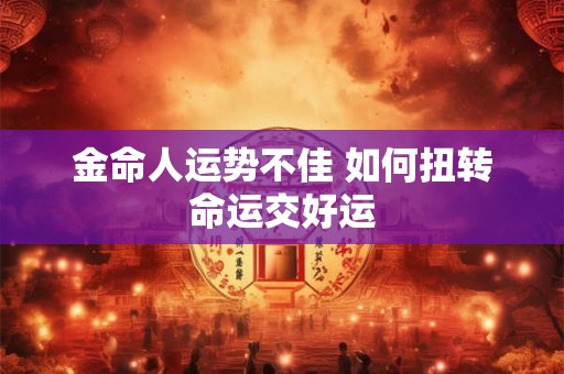 金命人运势不佳 如何扭转命运交好运
