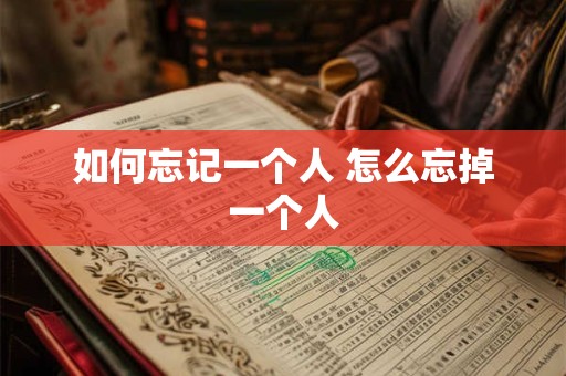 如何忘记一个人 怎么忘掉一个人