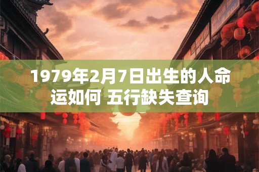 1979年2月7日出生的人命运如何 五行缺失查询