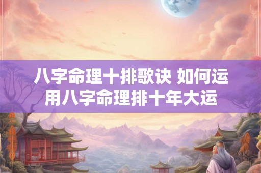 八字命理十排歌诀 如何运用八字命理排十年大运