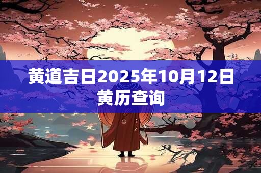 黄道吉日2025年10月12日黄历查询