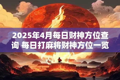 2025年4月每日财神方位查询 每日打麻将财神方位一览表