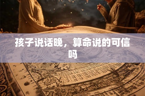 孩子说话晚，算命说的可信吗