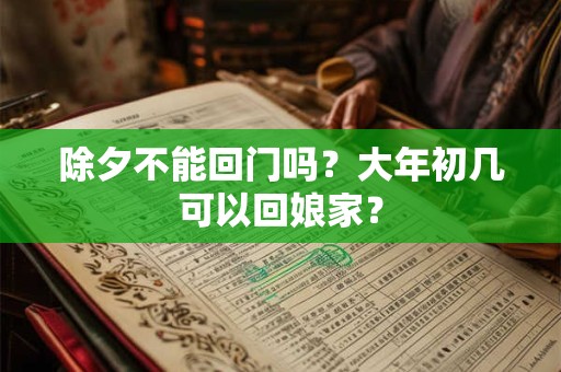 除夕不能回门吗？大年初几可以回娘家？