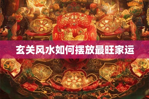 玄关风水如何摆放最旺家运
