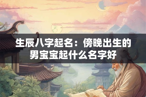 生辰八字起名：傍晚出生的男宝宝起什么名字好