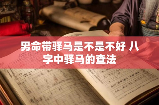 男命带驿马是不是不好 八字中驿马的查法