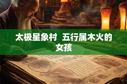 太极星象村  五行属木火的女孩