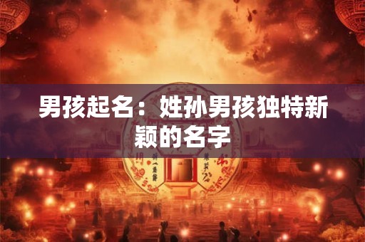 男孩起名：姓孙男孩独特新颖的名字