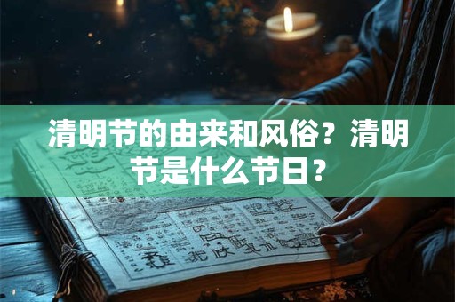 清明节的由来和风俗?清明节是什么节日? 清明节的由来和风俗?清明节是什么节日?