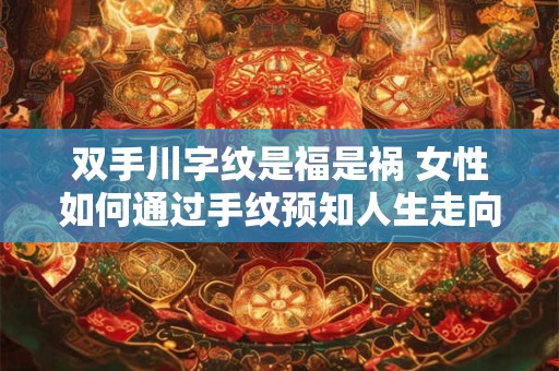 双手川字纹是福是祸 女性如何通过手纹预知人生走向
