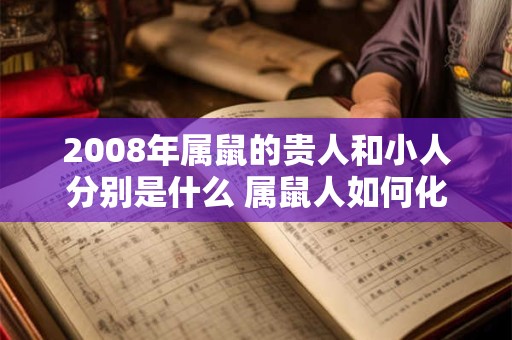 2008年属鼠的贵人和小人分别是什么 属鼠人如何化解小人