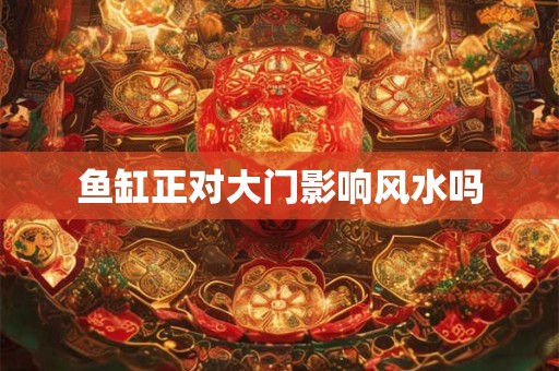 鱼缸正对大门影响风水吗