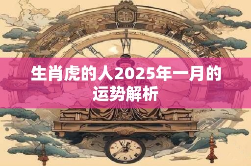 生肖虎的人2025年一月的运势解析