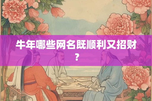 牛年哪些网名既顺利又招财？