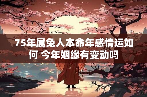 75年属兔人本命年感情运如何 今年姻缘有变动吗