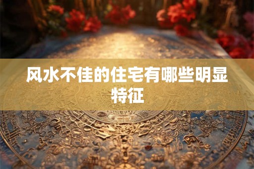 风水不佳的住宅有哪些明显特征