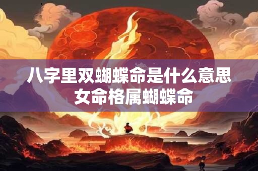 八字里双蝴蝶命是什么意思  女命格属蝴蝶命