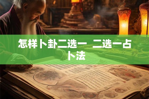 怎样卜卦二选一  二选一占卜法