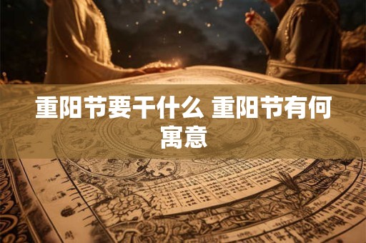 重阳节要干什么 重阳节有何寓意