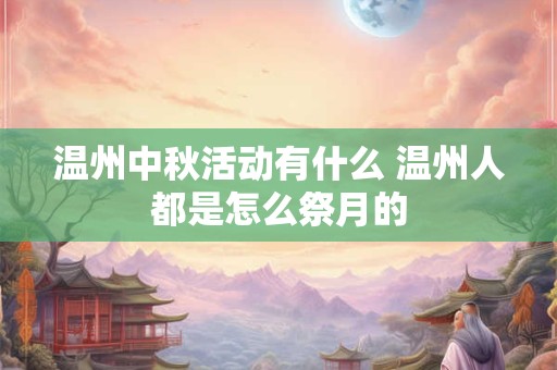 温州中秋活动有什么 温州人都是怎么祭月的