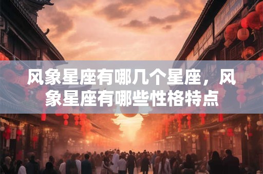 风象星座有哪几个星座，风象星座有哪些性格特点