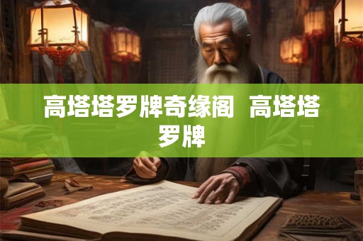 高塔塔罗牌奇缘阁 高塔塔罗牌 高塔塔罗牌奇缘阁 高塔塔罗牌