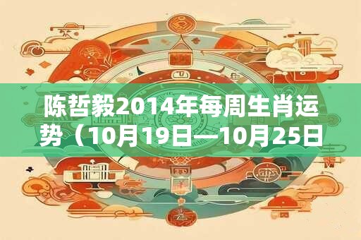 陈哲毅2014年每周生肖运势（10月19日—10月25日）