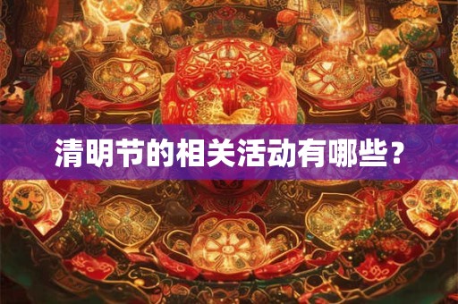 清明节的相关活动有哪些？