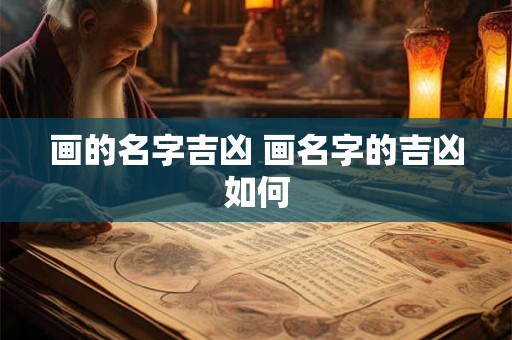 画的名字吉凶 画名字的吉凶如何