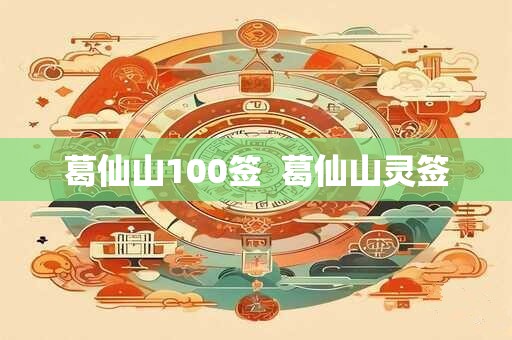 葛仙山100签 葛仙山灵签 葛仙山100签 葛仙山灵签