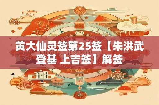 黄大仙灵签第25签【朱洪武登基 上吉签】解签