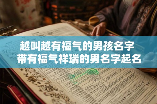越叫越有福气的男孩名字 带有福气祥瑞的男名字起名小技巧