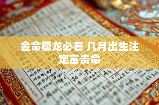 金命属龙必看 几月出生注定富贵命 金命属龙必看 几月出生注定富贵命
