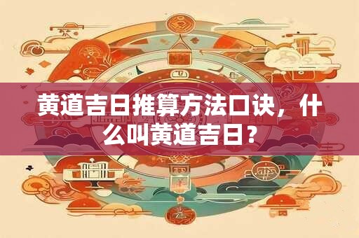 黄道吉日推算方法口诀，什么叫黄道吉日？