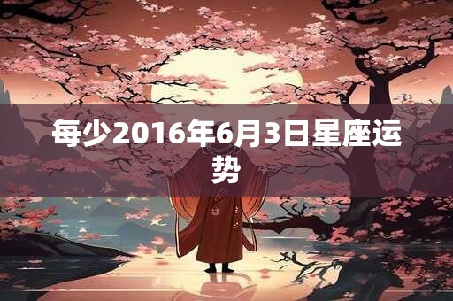 每少2016年6月3日星座运势