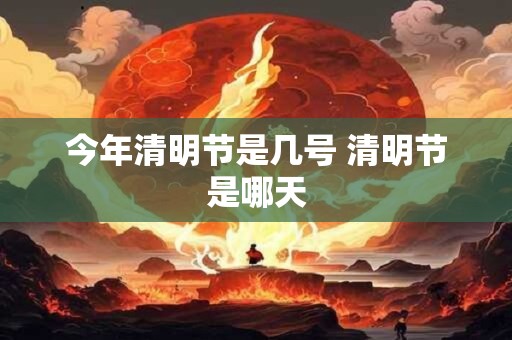 今年清明节是几号 清明节是哪天