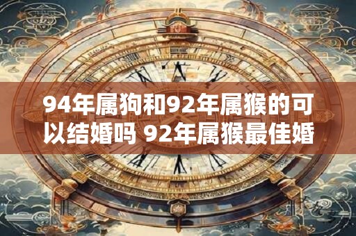 94年属狗和92年属猴的可以结婚吗 92年属猴最佳婚配