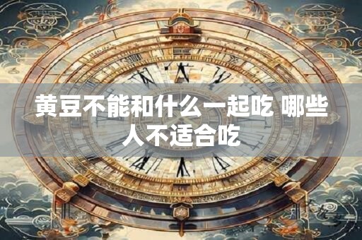 黄豆不能和什么一起吃 哪些人不适合吃
