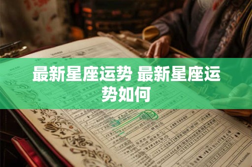 最新星座运势 最新星座运势如何