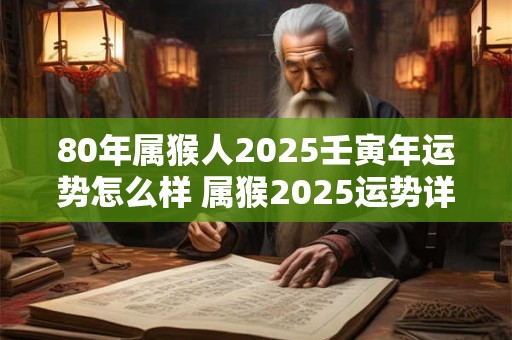 80年属猴人2025壬寅年运势怎么样 属猴2025运势详解