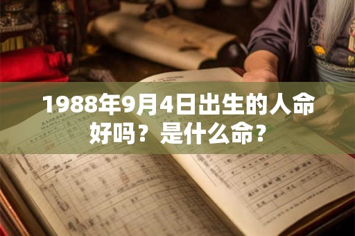 1988年9月4日出生的人命好吗？是什么命？