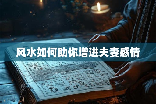 风水如何助你增进夫妻感情
