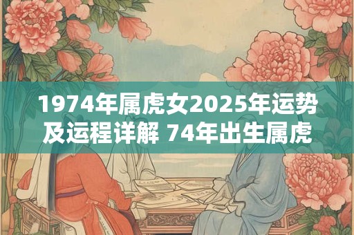 1974年属虎女2025年运势及运程详解 74年出生属虎人2025全年每月运势女性