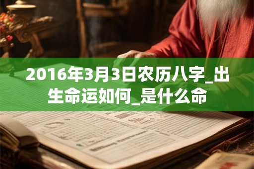 2016年3月3日农历八字_出生命运如何_是什么命