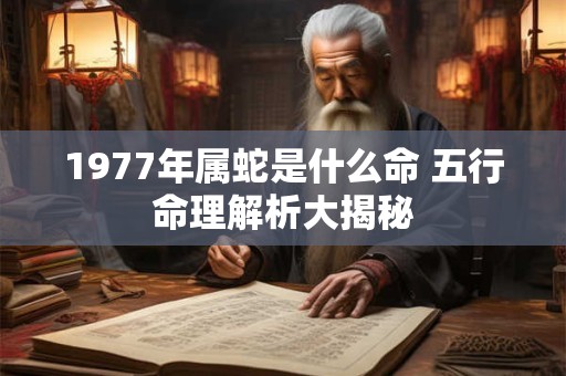 1977年属蛇是什么命 五行命理解析大揭秘