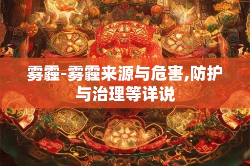 雾霾-雾霾来源与危害,防护与治理等详说