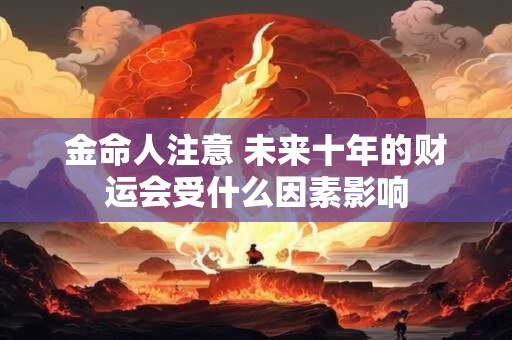 金命人注意 未来十年的财运会受什么因素影响