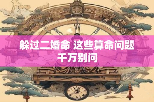 躲过二婚命 这些算命问题千万别问