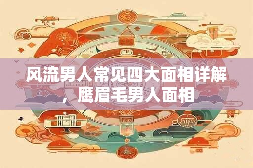 风流男人常见四大面相详解，鹰眉毛男人面相